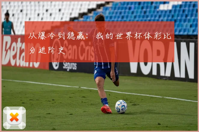 从爆冷到稳赢：我的世界杯体彩比分进阶史