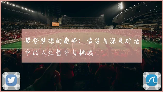 攀登梦想的巅峰：黄芳与深度对话中的人生哲学与挑战
