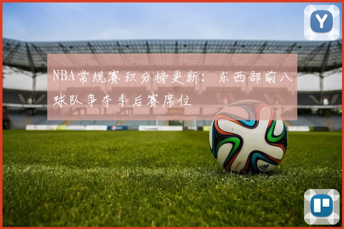 NBA常规赛积分榜更新：东西部前八球队争夺季后赛席位