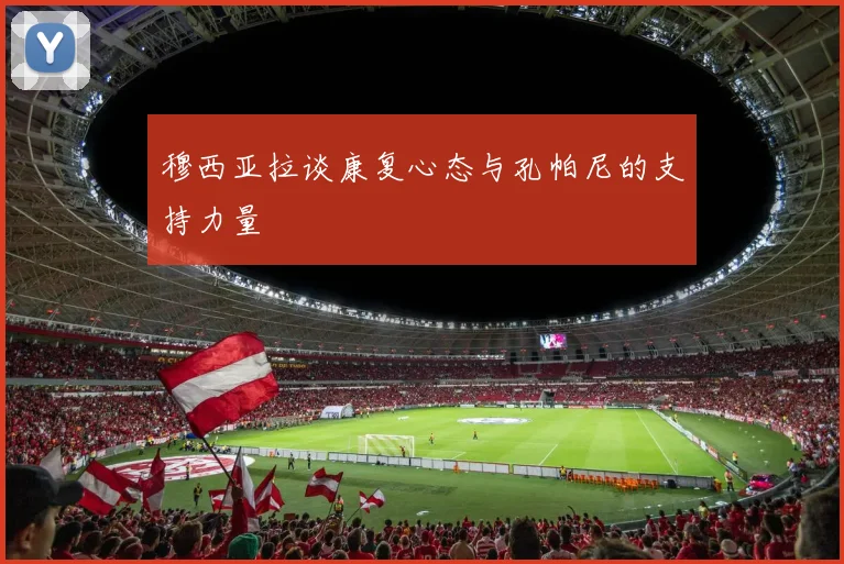 穆西亚拉谈康复心态与孔帕尼的支持力量