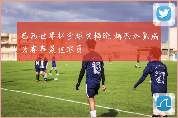 巴西世界杯金球奖揭晓 梅西加冕成为赛事最佳球员