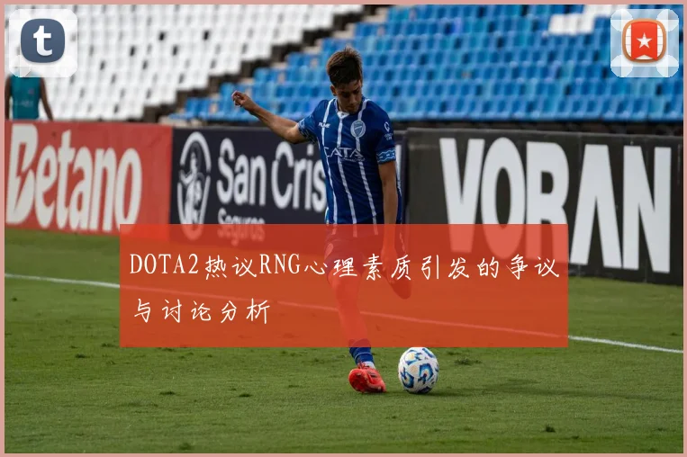 DOTA2热议RNG心理素质引发的争议与讨论分析